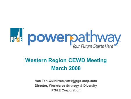 Western Region CEWD Meeting March 2008 Van Ton-Quinlivan, Director, Workforce Strategy & Diversity PG&E Corporation.