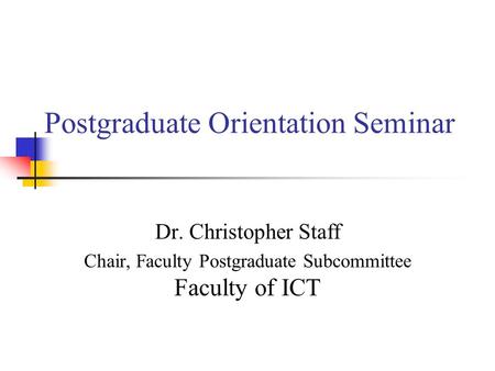 Postgraduate Orientation Seminar Dr. Christopher Staff Chair, Faculty Postgraduate Subcommittee Faculty of ICT.