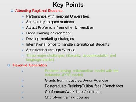 Key Points  Attracting Regional Students.  Partnerships with regional Universities.  Scholarship to good students  Attract Professors from other Universities.
