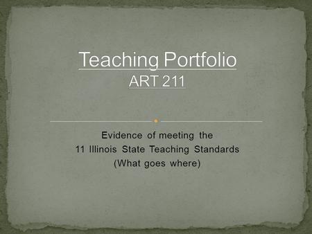 Evidence of meeting the 11 Illinois State Teaching Standards (What goes where)