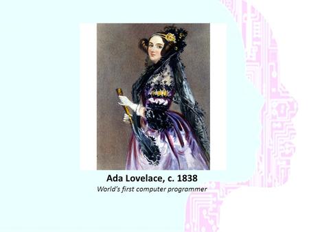 Ada Lovelace, c. 1838 World’s first computer programmer.