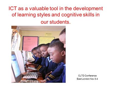 ICT as a valuable tool in the development of learning styles and cognitive skills in our students. CLTD Conference East London Nov 3-4.