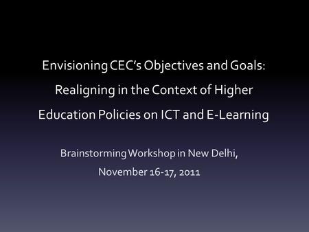 Envisioning CEC’s Objectives and Goals: Realigning in the Context of Higher Education Policies on ICT and E-Learning Brainstorming Workshop in New Delhi,