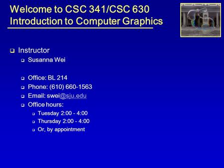 Welcome to CSC 341/CSC 630 Introduction to Computer Graphics  Instructor  Susanna Wei  Office: BL 214  Phone: (610) 660-1563 