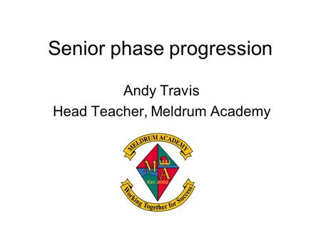Senior phase progression Andy Travis Head Teacher, Meldrum Academy.