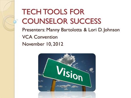 TECH TOOLS FOR COUNSELOR SUCCESS Presenters: Manny Bartolotta & Lori D. Johnson VCA Convention November 10, 2012.