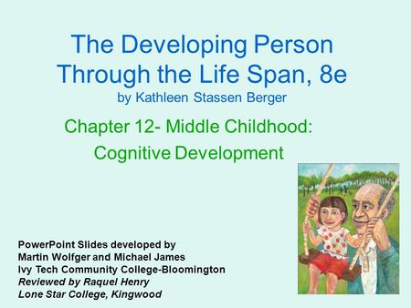 The Developing Person Through the Life Span, 8e by Kathleen Stassen Berger Chapter 12- Middle Childhood: Cognitive Development PowerPoint Slides developed.