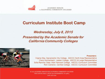 1 Curriculum Institute Boot Camp Wednesday, July 8, 2015 Presented by the Academic Senate for California Community Colleges Presenters: Virginia May, Sacramento.