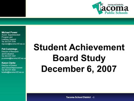 Tacoma School District - 1 Student Achievement Board Study December 6, 2007 Michael Power Assist. Superintendent Program and Learning Support Tel 253.571.1319.