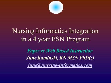 Nursing Informatics Integration in a 4 year BSN Program Paper vs Web Based Instruction June Kaminski, RN MSN PhD(c)