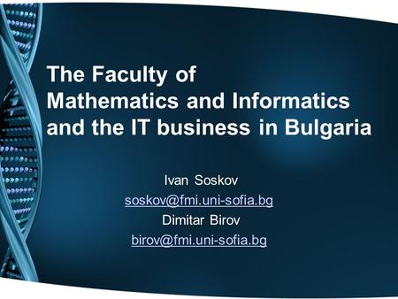 The Faculty of Mathematics and Informatics and the IT business in Bulgaria Ivan Soskov Dimitar Birov