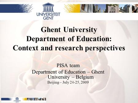 Ghent University Department of Education: Context and research perspectives PISA team Department of Education – Ghent University – Belgium Beijing – July.
