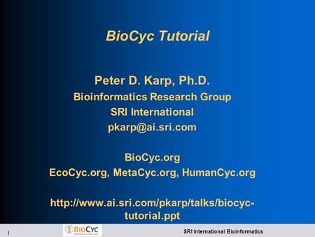 1 SRI International Bioinformatics BioCyc Tutorial Peter D. Karp, Ph.D. Bioinformatics Research Group SRI International BioCyc.org EcoCyc.org,