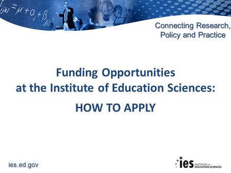 Ies.ed.gov Connecting Research, Policy and Practice Funding Opportunities at the Institute of Education Sciences: HOW TO APPLY.