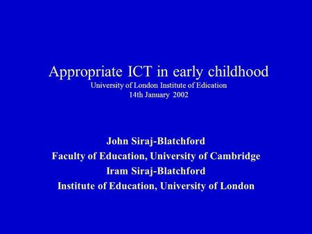 Appropriate ICT in early childhood University of London Institute of Edication 14th January 2002 John Siraj-Blatchford Faculty of Education, University.