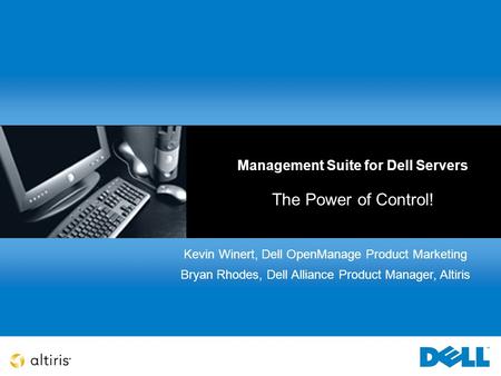 Management Suite for Dell Servers The Power of Control! Kevin Winert, Dell OpenManage Product Marketing Bryan Rhodes, Dell Alliance Product Manager, Altiris.