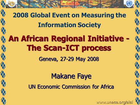 Www.uneca.org/aisi An African Regional Initiative - The Scan-ICT process Geneva, 27-29 May 2008 Makane Faye UN Economic Commission for Africa 2008 Global.