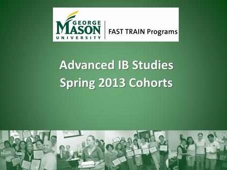 Advanced IB Studies Spring 2013 Cohorts. About FAST TRAIN Programs Began in 1990 as a cooperation with VDOE, US State Department, and MASON 1,200 graduates.