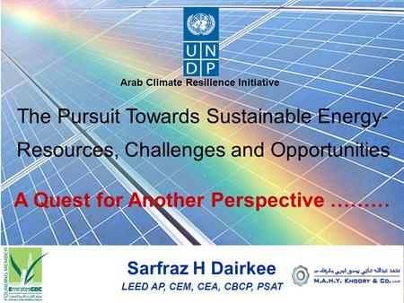 Sarfraz H Dairkee LEED AP, CEM, CEA, CBCP, PSAT Arab Climate Resilience Initiative The Pursuit Towards Sustainable Energy- Resources, Challenges and Opportunities.