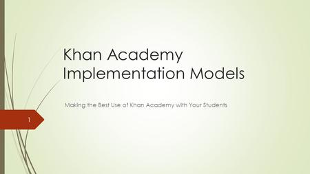 Khan Academy Implementation Models Making the Best Use of Khan Academy with Your Students 1.