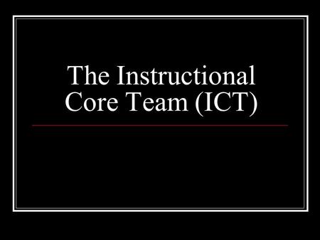 The Instructional Core Team (ICT). The Charge 1. Understand the charge of the ICT and decide whether you want to commit to it This may be the most challenging.