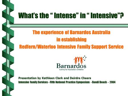 What’s the “ Intense” in “ Intensive”? The experience of Barnardos Australia in establishing Redfern/Waterloo Intensive Family Support Service Presentation.