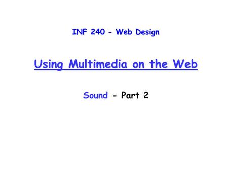 INF 240 - Web Design Using Multimedia on the Web Sound - Part 2.