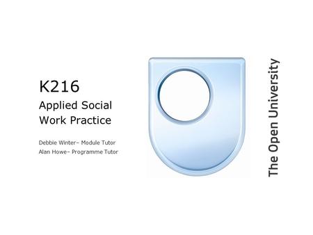 K216 Applied Social Work Practice Debbie Winter– Module Tutor Alan Howe– Programme Tutor.