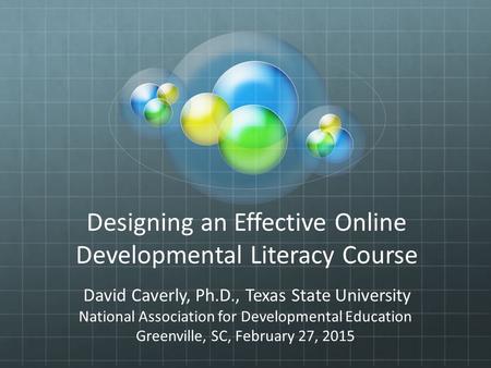 Designing an Effective Online Developmental Literacy Course David Caverly, Ph.D., Texas State University National Association for Developmental Education.