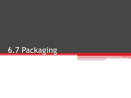 6.7 Packaging. Think about this… Why do we need packaging? Why do some products come packaged and other products do not? What kinds of products come without.