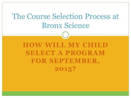 HOW WILL MY CHILD SELECT A PROGRAM FOR SEPTEMBER, 2015? The Course Selection Process at Bronx Science.