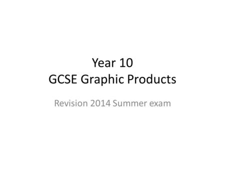 Year 10 GCSE Graphic Products Revision 2014 Summer exam.