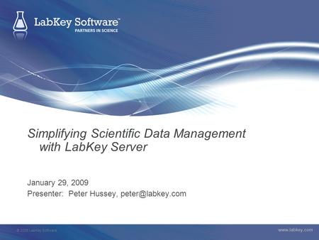 © 2008 LabKey Software  Simplifying Scientific Data Management with LabKey Server January 29, 2009 Presenter: Peter Hussey,