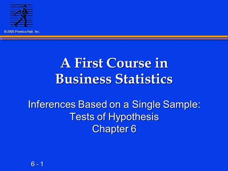 6 - 1 © 2000 Prentice-Hall, Inc. A First Course in Business Statistics Inferences Based on a Single Sample: Tests of Hypothesis Chapter 6.
