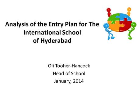 Analysis of the Entry Plan for The International School of Hyderabad Oli Tooher-Hancock Head of School January, 2014.