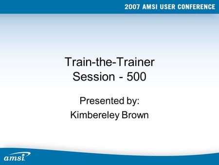 Train-the-Trainer Session - 500 Presented by: Kimbereley Brown.