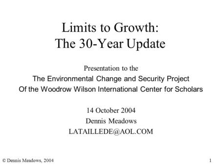 1© Dennis Meadows, 2004 Limits to Growth: The 30-Year Update Presentation to the The Environmental Change and Security Project Of the Woodrow Wilson International.