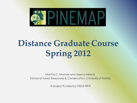 Distance Graduate Course Spring 2012 Martha C. Monroe and Jessica Ireland School of Forest Resources & Conservation, University of Florida A project funded.