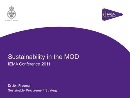 Sustainability in the MOD IEMA Conference 2011 Dr Jon Freeman Sustainable Procurement Strategy.