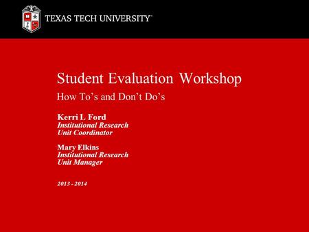 Student Evaluation Workshop How To’s and Don’t Do’s Kerri L Ford Institutional Research Unit Coordinator Mary Elkins Institutional Research Unit Manager.