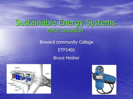 Sustainable Energy Systems Peter Gevorkian Brevard community College ETP1401 Bruce Hesher.