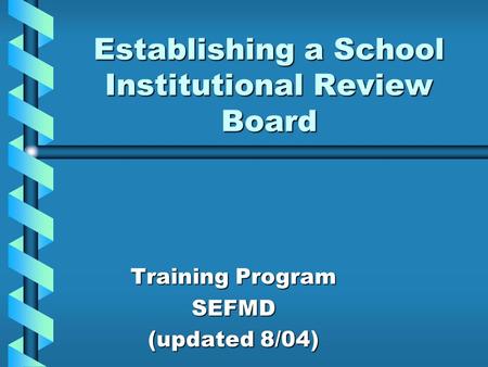 Establishing a School Institutional Review Board Training Program SEFMD (updated 8/04)