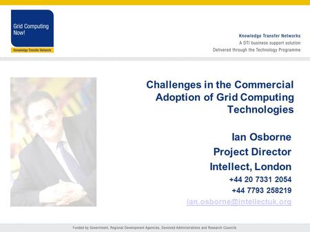 Challenges in the Commercial Adoption of Grid Computing Technologies Ian Osborne Project Director Intellect, London +44 20 7331 2054 +44 7793 258219