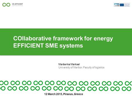 COllaborative framework for energy EFFICIENT SME systems Maršenka Marksel University of Maribor, Faculty of logistics 12 March 2015, Piraeus, Greece.