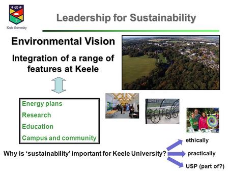 Leadership for Sustainability Environmental Vision Integration of a range of features at Keele Energy plans Research Education Campus and community Why.