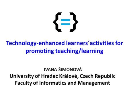 Technology-enhanced learners´activities for promoting teaching/learning IVANA ŠIMONOVÁ University of Hradec Králové, Czech Republic Faculty of Informatics.