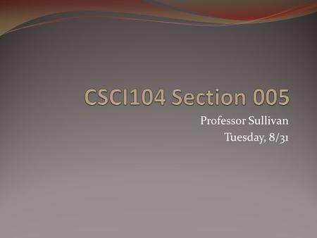 Professor Sullivan Tuesday, 8/31. Today’s Agenda About Me Syllabus Roll Options to Test Out Logging In / E-mail Windows XP Lecture.
