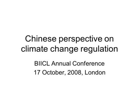 Chinese perspective on climate change regulation BIICL Annual Conference 17 October, 2008, London.