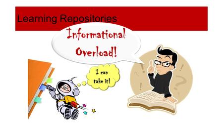 Learning Repositories Informational Overload! I can take it!