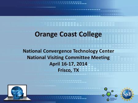 Orange Coast College National Convergence Technology Center National Visiting Committee Meeting April 16-17, 2014 Frisco, TX.